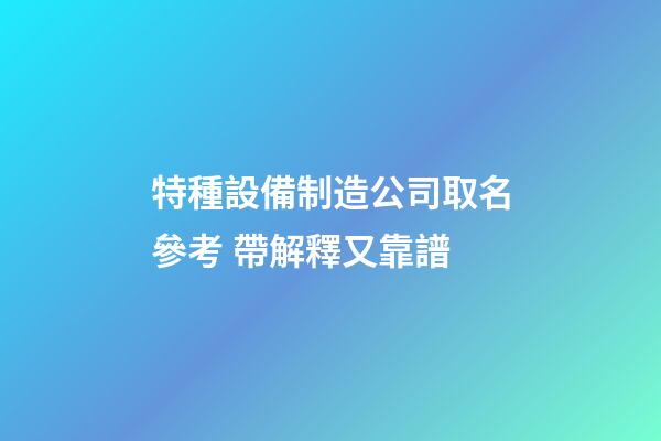 特種設備制造公司取名參考 帶解釋又靠譜-第1張-公司起名-玄機派